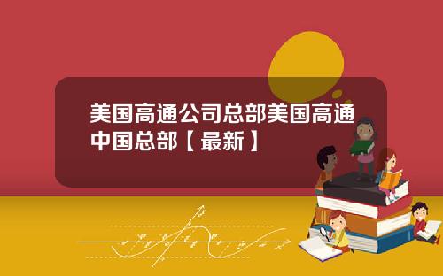 美国高通公司总部美国高通中国总部【最新】