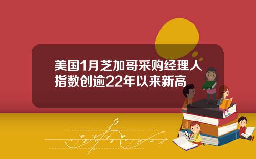 美国1月芝加哥采购经理人指数创逾22年以来新高