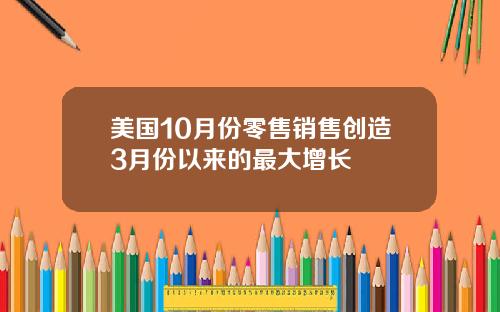 美国10月份零售销售创造3月份以来的最大增长
