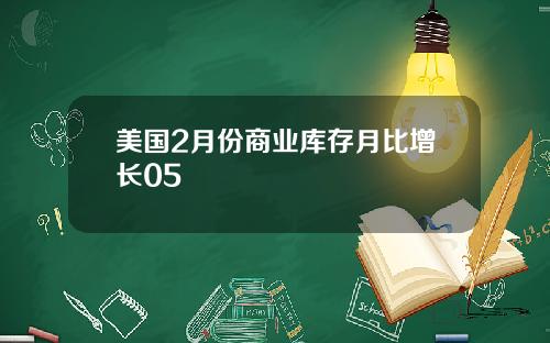美国2月份商业库存月比增长05