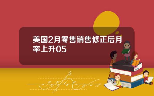 美国2月零售销售修正后月率上升05