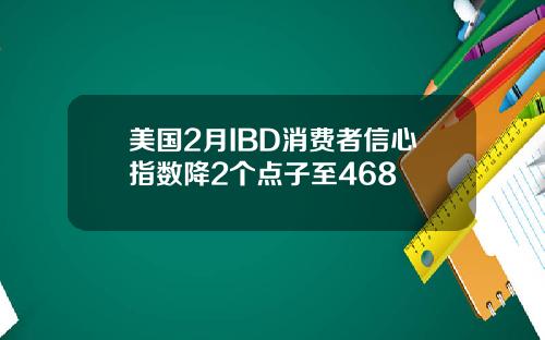 美国2月IBD消费者信心指数降2个点子至468
