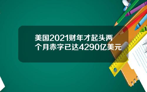 美国2021财年才起头两个月赤字已达4290亿美元