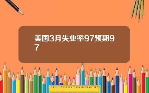 美国3月失业率97预期97