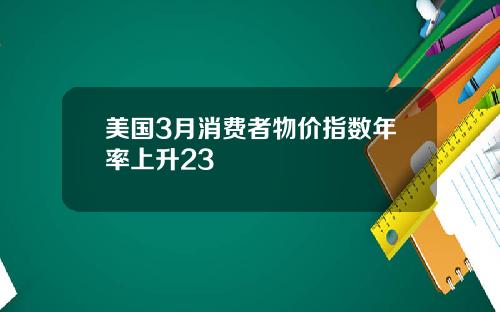 美国3月消费者物价指数年率上升23