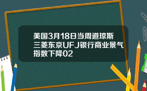 美国3月18日当周道琼斯三菱东京UFJ银行商业景气指数下降02