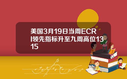 美国3月19日当周ECRI领先指标升至九周高位1315