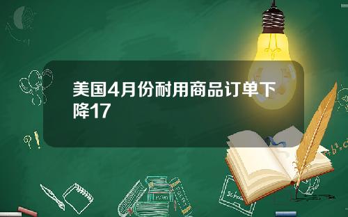美国4月份耐用商品订单下降17