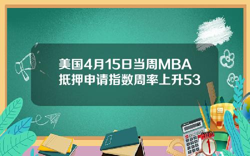 美国4月15日当周MBA抵押申请指数周率上升53
