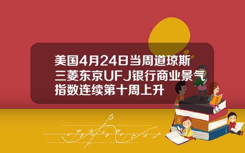 美国4月24日当周道琼斯三菱东京UFJ银行商业景气指数连续第十周上升