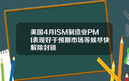 美国4月ISM制造业PMI表现好于预期市场等候尽快解除封锁