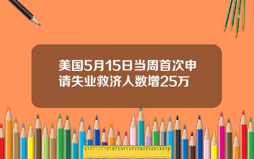 美国5月15日当周首次申请失业救济人数增25万