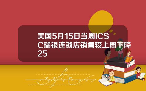 美国5月15日当周ICSC瑞银连锁店销售较上周下降25