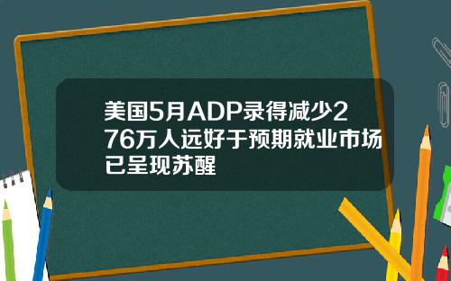 美国5月ADP录得减少276万人远好于预期就业市场已呈现苏醒