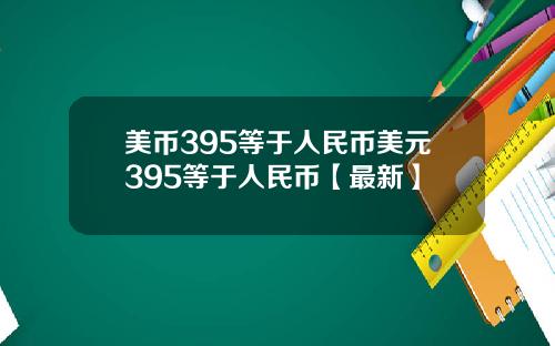 美币395等于人民币美元395等于人民币【最新】