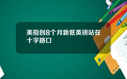 美指创8个月新低英镑站在十字路口
