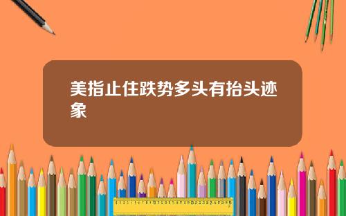 美指止住跌势多头有抬头迹象