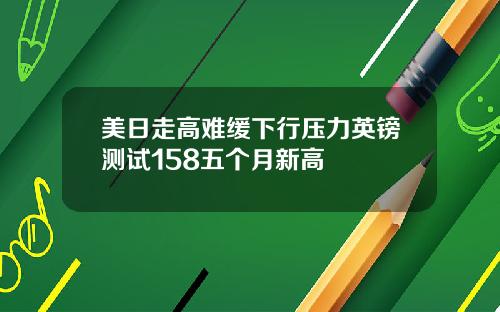 美日走高难缓下行压力英镑测试158五个月新高