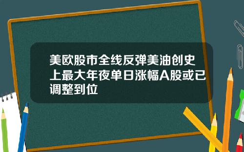 美欧股市全线反弹美油创史上最大年夜单日涨幅A股或已调整到位
