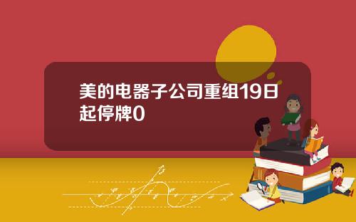 美的电器子公司重组19日起停牌0