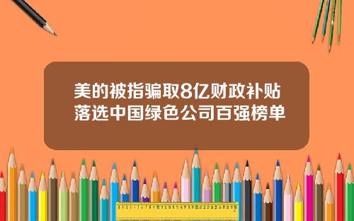 美的被指骗取8亿财政补贴落选中国绿色公司百强榜单