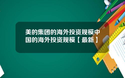美的集团的海外投资规模中国的海外投资规模【最新】