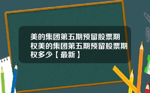 美的集团第五期预留股票期权美的集团第五期预留股票期权多少【最新】