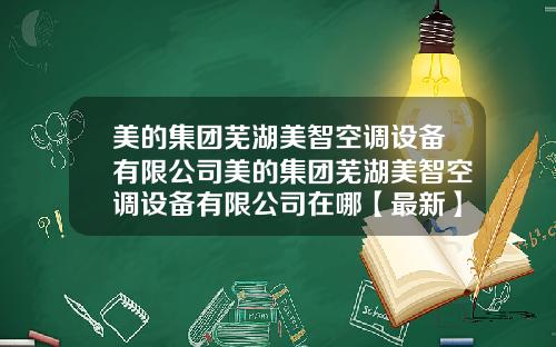 美的集团芜湖美智空调设备有限公司美的集团芜湖美智空调设备有限公司在哪【最新】