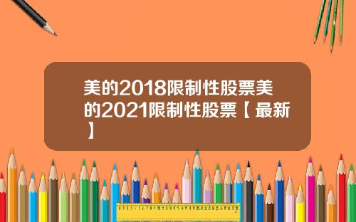 美的2018限制性股票美的2021限制性股票【最新】