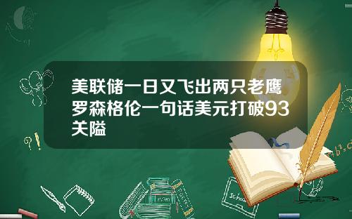 美联储一日又飞出两只老鹰罗森格伦一句话美元打破93关隘