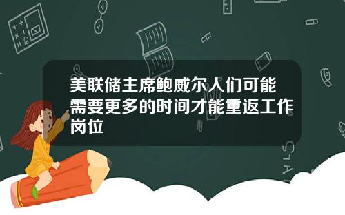 美联储主席鲍威尔人们可能需要更多的时间才能重返工作岗位