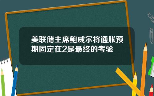 美联储主席鲍威尔将通胀预期固定在2是最终的考验