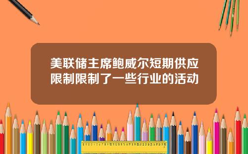 美联储主席鲍威尔短期供应限制限制了一些行业的活动