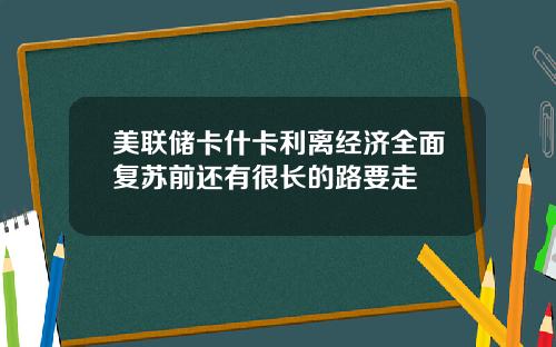 美联储卡什卡利离经济全面复苏前还有很长的路要走