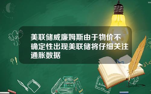 美联储威廉姆斯由于物价不确定性出现美联储将仔细关注通胀数据