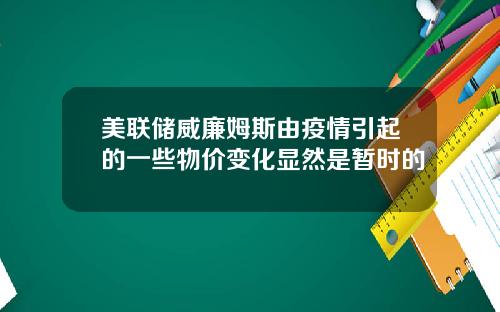 美联储威廉姆斯由疫情引起的一些物价变化显然是暂时的