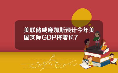 美联储威廉姆斯预计今年美国实际GDP将增长7