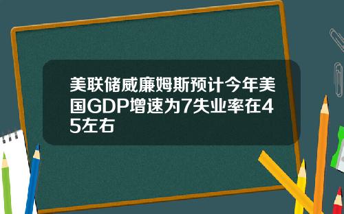 美联储威廉姆斯预计今年美国GDP增速为7失业率在45左右
