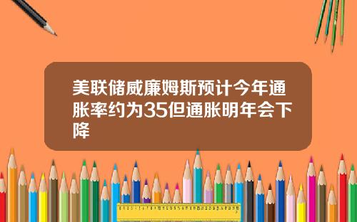 美联储威廉姆斯预计今年通胀率约为35但通胀明年会下降