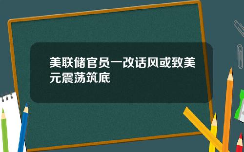 美联储官员一改话风或致美元震荡筑底