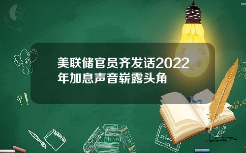 美联储官员齐发话2022年加息声音崭露头角