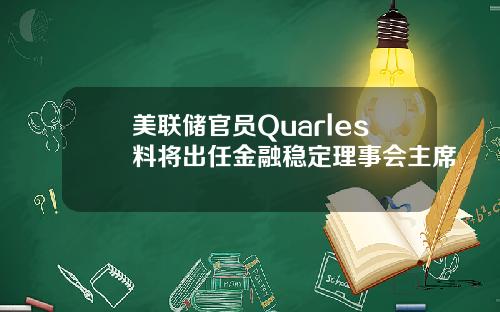 美联储官员Quarles料将出任金融稳定理事会主席