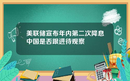 美联储宣布年内第二次降息中国是否跟进待观察