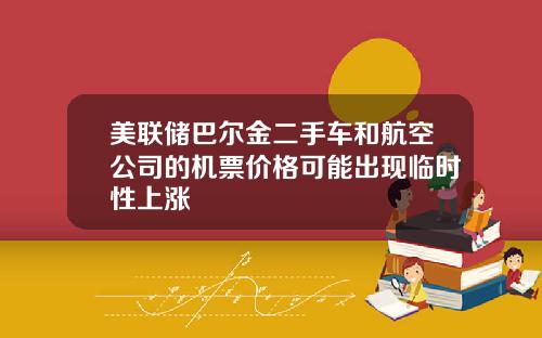 美联储巴尔金二手车和航空公司的机票价格可能出现临时性上涨