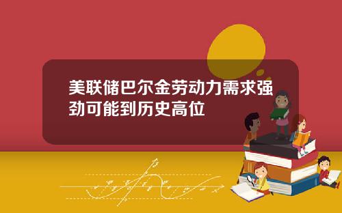 美联储巴尔金劳动力需求强劲可能到历史高位