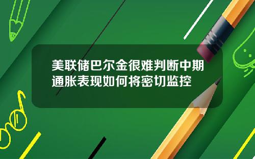 美联储巴尔金很难判断中期通胀表现如何将密切监控