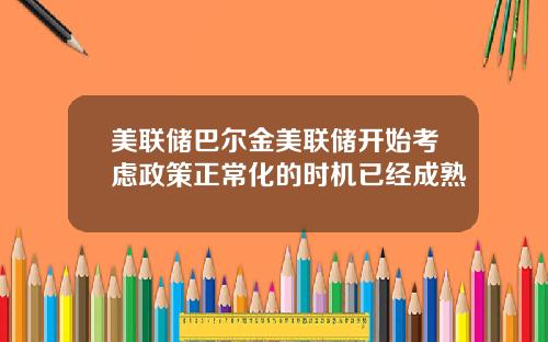 美联储巴尔金美联储开始考虑政策正常化的时机已经成熟