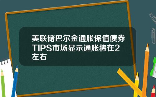 美联储巴尔金通胀保值债券TIPS市场显示通胀将在2左右