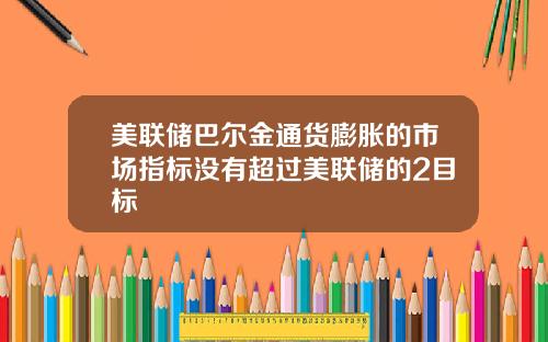 美联储巴尔金通货膨胀的市场指标没有超过美联储的2目标