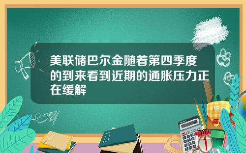 美联储巴尔金随着第四季度的到来看到近期的通胀压力正在缓解